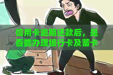 信用卡逾期还款后，是否能办理银行卡及蓄卡？