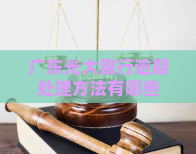 广东光大银行逾期处理方法有哪些