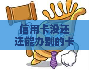 信用卡没还还能办别的卡吗