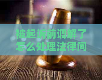 被起诉前调解了怎么处理法律问题