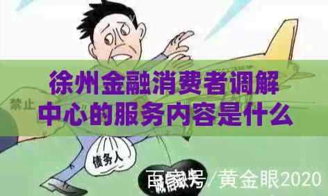 徐州金融消费者调解中心的服务内容是什么