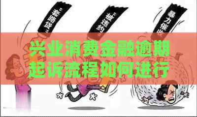 兴业消费金融逾期起诉流程如何进行