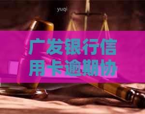 广发银行信用卡逾期协商还款如何操作
