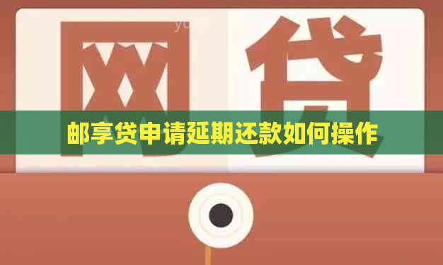 邮享贷申请延期还款如何操作