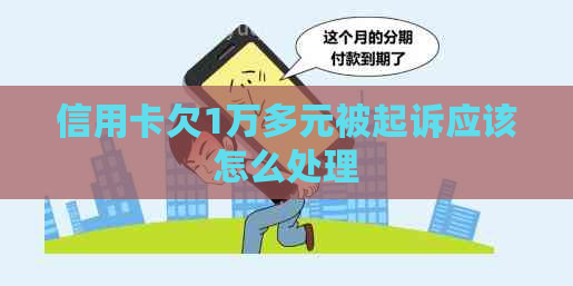 信用卡欠1万多元被起诉应该怎么处理