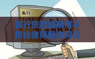 银行贷款逾期用不用找律师解决问题