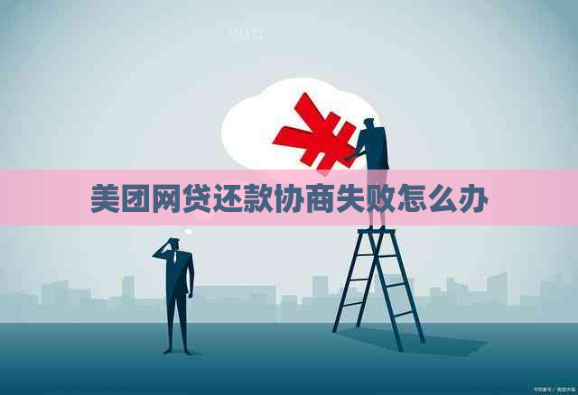 美团网贷还款协商失败怎么办