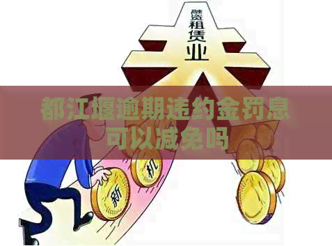 都江堰逾期违约金罚息可以减免吗