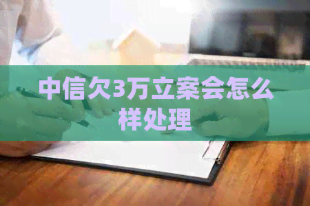 中信欠3万立案会怎么样处理