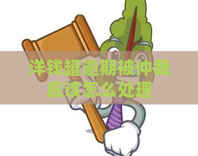 洋钱罐逾期被仲裁应该怎么处理