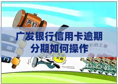 广发银行信用卡逾期分期如何操作