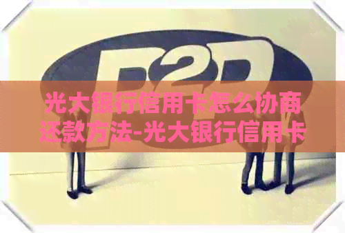 光大银行信用卡怎么协商还款方法-光大银行信用卡怎么协商还款方法呢