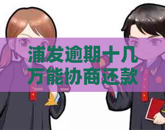 浦发逾期十几万能协商还款吗