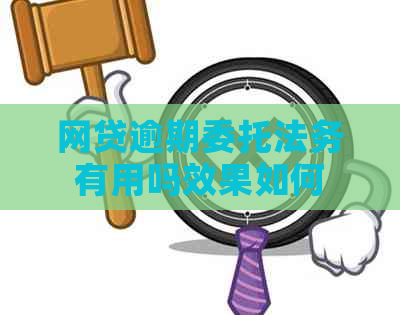 网贷逾期委托法务有用吗效果如何
