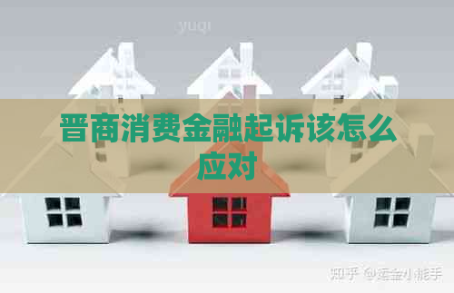 晋商消费金融起诉该怎么应对
