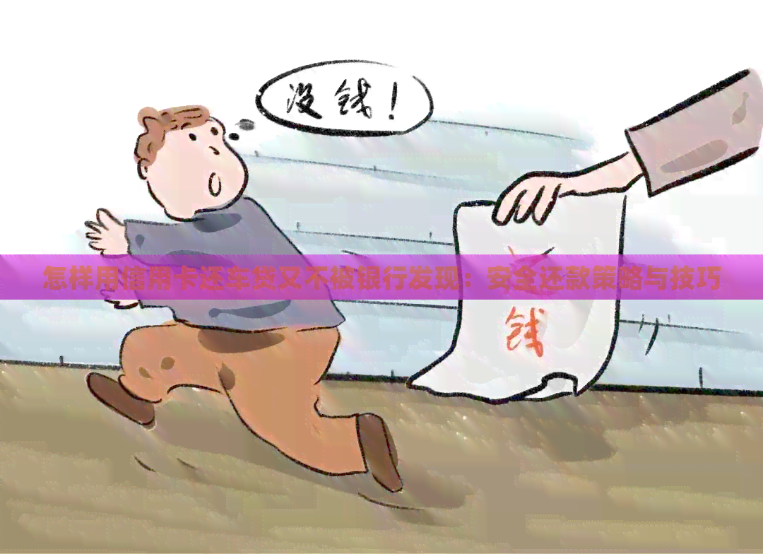 怎样用信用卡还车贷又不被银行发现：安全还款策略与技巧