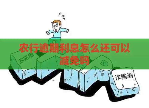 农行逾期利息怎么还可以减免吗