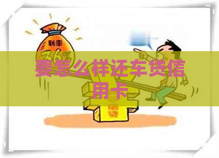 要怎么样还车贷信用卡