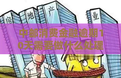中邮消费金融逾期10天需要做什么处理