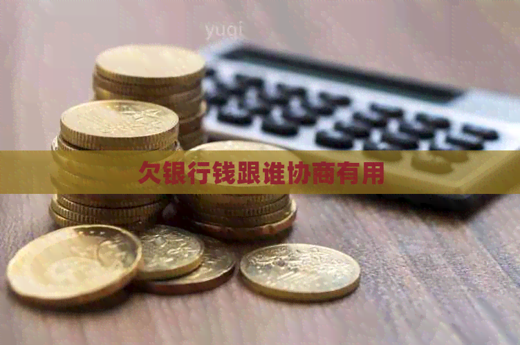 欠银行钱跟谁协商有用