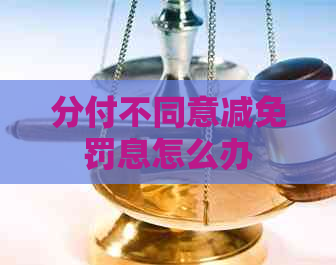 分付不同意减免罚息怎么办