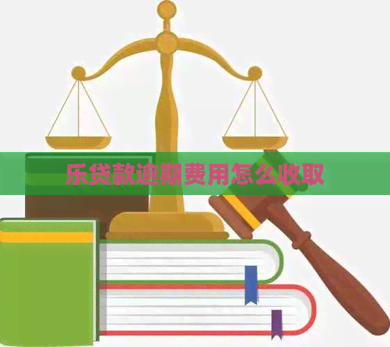 乐贷款逾期费用怎么收取