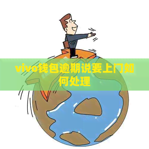 vivo钱包逾期说要上门如何处理