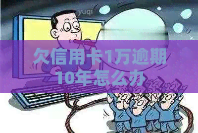 欠信用卡1万逾期10年怎么办