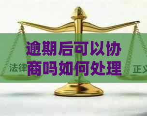 逾期后可以协商吗如何处理