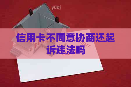 信用卡不同意协商还起诉违法吗