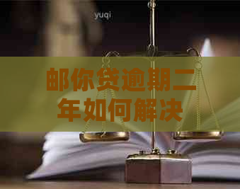 邮你贷逾期二年如何解决