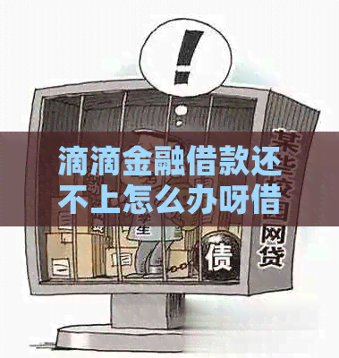 滴滴金融借款还不上怎么办呀借款怎么办