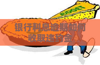 银行利息逾期如何收取违约金