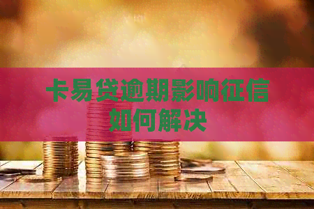 卡易贷逾期影响如何解决
