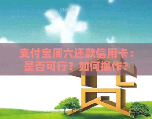 支付宝周六还款信用卡:是否可行?如何操作?