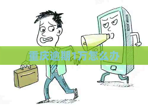 重庆逾期1万怎么办