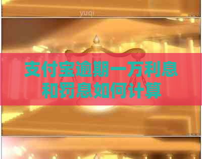 支付宝逾期一万利息和罚息如何计算