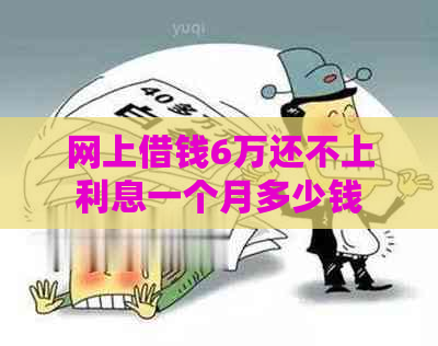 网上借钱6万还不上利息一个月多少钱
