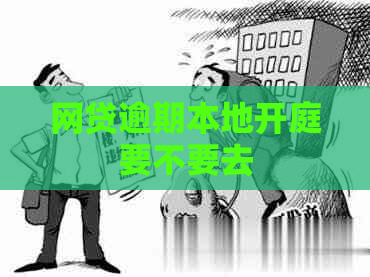 网贷逾期本地开庭要不要去