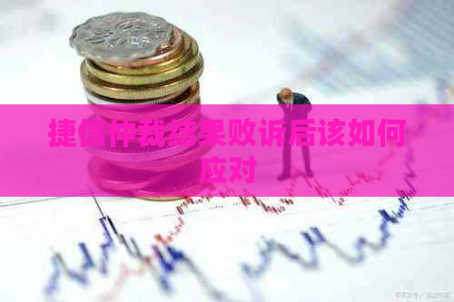 捷信仲裁结果败诉后该如何应对