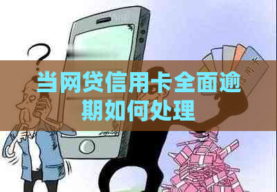 当网贷信用卡全面逾期如何处理