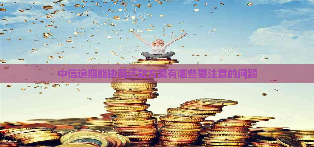 中信逾期能协商还款方案有哪些要注意的问题