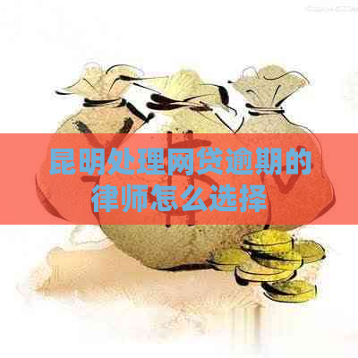 昆明处理网贷逾期的律师怎么选择