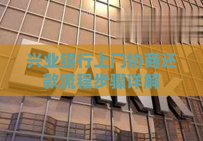兴业银行上门协商还款流程步骤详解