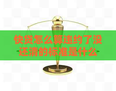 快贷怎么算违约了没还清的标准是什么