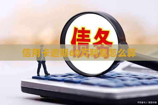 信用卡逾期60万利息怎么算