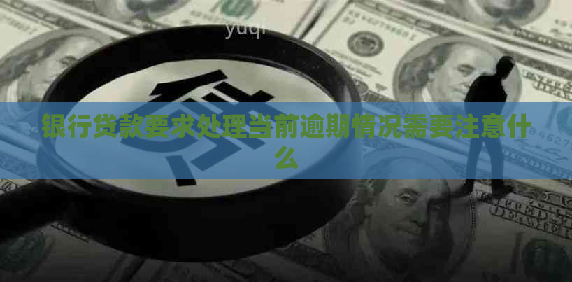 银行贷款要求处理当前逾期情况需要注意什么