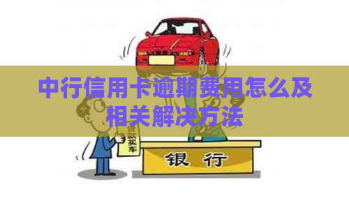 中行信用卡逾期费用怎么及相关解决方法