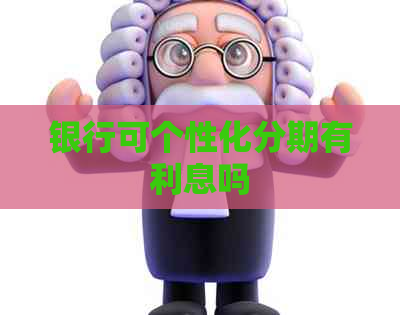 银行可个性化分期有利息吗