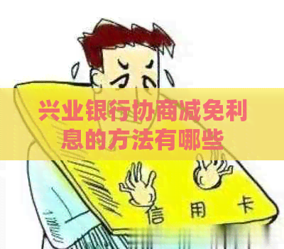 兴业银行协商减免利息的方法有哪些